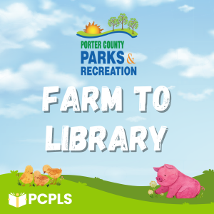 An image with the Porter County Parks and Recreation logo above the name of the event, "Farm to Library." There is a cloudy sky behind the logo and letters. Beneath is a green field with three chicks and a pig. The PCPLS logo is in the bottom corner.