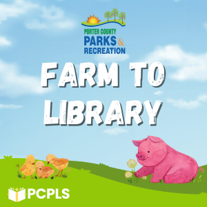 An image with the Porter County Parks and Recreation logo above the name of the event, "Farm to Library." There is a cloudy sky behind the logo and letters. Beneath is a green field with three chicks and a pig. The PCPLS logo is in the bottom corner.