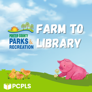 An image with the Porter County Parks and Recreation logo above the name of the event, "Farm to Library." There is a cloudy sky behind the logo and letters. Beneath is a green field with three chicks and a pig. The PCPLS logo is in the bottom corner.